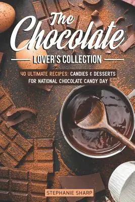 Zbierka pre milovníkov čokolády: 40 ultimátnych receptov: Sladkosti a dezerty na Národný deň čokoládových cukroviniek - The Chocolate Lover's Collection: 40 Ultimate Recipes: Candies & Desserts for National Chocolate Candy Day