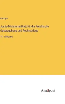 Ministerský vestník pre pruské zákonodarstvo a súdnictvo: 18. zväzok - Justiz-Ministerial-Blatt fr die Preuische Gesetzgebung und Rechtspflege: 18. Jahrgang