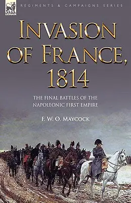 Invázia do Francúzska v roku 1814: Záverečné bitky Napoleonovej prvej ríše - Invasion of France, 1814: The Final Battles of the Napoleonic First Empire