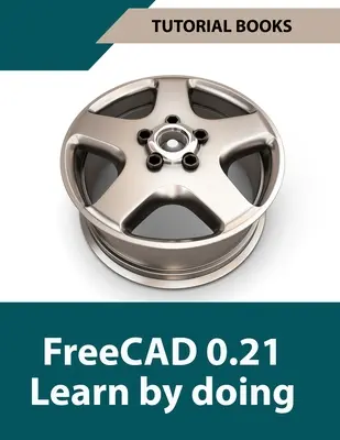 FreeCAD 0.21 Naučte sa robiť (farebne): Naučte sa 3D modelovanie a navrhovanie praktickou činnosťou - praktická príručka pre inžinierov a konštruktérov - FreeCAD 0.21 Learn by doing (Colored): Learn 3D Modeling and Design by Doing - Practical Hands-On Guide for Engineers and Designers
