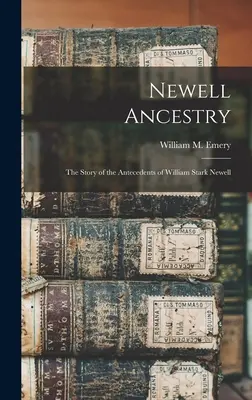 Newell Ancestry: The Story of the Antecedents of William Stark Newell (Emery William M. (William Morrell) B.) - Newell Ancestry: the Story of the Antecedents of William Stark Newell (Emery William M. (William Morrell) B.)