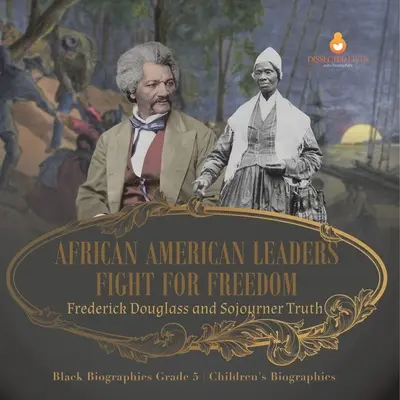 Boj afroamerických vodcov za slobodu: Frederick Douglass a Sojourner Truth Životopisy pre deti 5. ročník - African American Leaders Fight for Freedom: Frederick Douglass and Sojourner Truth Black Biographies Grade 5 Children's Biographies