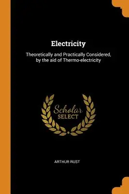 Elektrická energia: Teoreticky a prakticky zvážené, pomocou termoelektrického prúdu - Electricity: Theoretically and Practically Considered, by the aid of Thermo-electricity