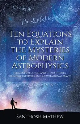 Desať rovníc na vysvetlenie záhad modernej astrofyziky: Od informácie a teórie chaosu po častice duchov a gravitačné vlny - Ten Equations to Explain the Mysteries of Modern Astrophysics: From Information and Chaos Theory to Ghost Particles and Gravitational Waves