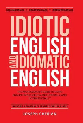 Idiotická angličtina a idiomatická angličtina: Vplyvná angličtina: príručka pre profesionálov, ako používať angličtinu inteligentne, vplyvne a na medzinárodnej úrovni - Idiotic English and Idiomatic English: The Professional's Guide to Using English Intelligently, Influentially, and Internationally