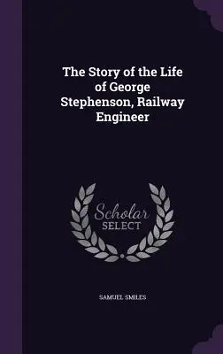 Príbeh života Georgea Stephensona, železničného inžiniera - The Story of the Life of George Stephenson, Railway Engineer
