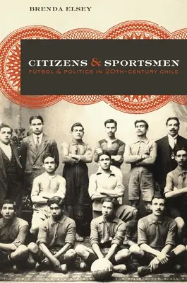 Občania a športovci: Ftbol a politika v Čile dvadsiateho storočia - Citizens and Sportsmen: Ftbol and Politics in Twentieth-Century Chile