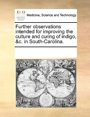 Ďalšie poznámky určené na zlepšenie pestovania a sušenia indiga v Južnej Karolíne. - Further Observations Intended for Improving the Culture and Curing of Indigo, &C. in South-Carolina.