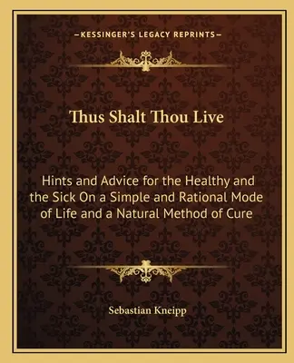 Takto budeš žiť: O jednoduchom a racionálnom spôsobe života a prirodzenej metóde liečby: rady a tipy pre zdravých a chorých - Thus Shalt Thou Live: Hints and Advice for the Healthy and the Sick On a Simple and Rational Mode of Life and a Natural Method of Cure