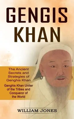 Čingischán: Staroveké tajomstvá a stratégie Čingischána (Čingischán zjednotiteľ kmeňov a dobyvateľ sveta): The - Genghis Khan: The Ancient Secrets and Strategies of Genghis Khan (Genghis Khan Uniter of the Tribes and Conqueror of the World): The