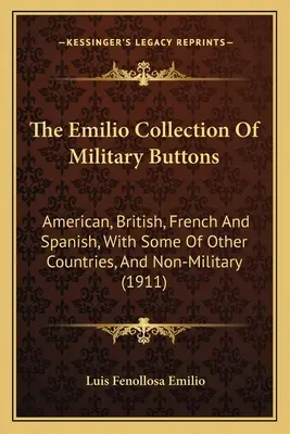 Zbierka vojenských gombíkov Emilio: Americký, britský, francúzsky a španielsky, s niektorými z iných krajín, a nevojenský - The Emilio Collection Of Military Buttons: American, British, French And Spanish, With Some Of Other Countries, And Non-Military