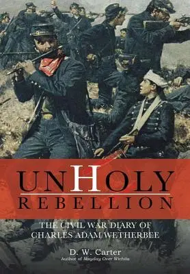 Nesvätá vzbura: Denník Charlesa Adama Wetherbeeho z občianskej vojny - Unholy Rebellion: The Civil War Diary of Charles Adam Wetherbee