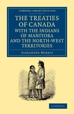 The Treaties of Canada with the Indians of Manitoba and the North-West Territories (Zmluvy Kanady s Indiánmi z Manitoby a severozápadných území): Vrátane rokovaní, na ktorých sú založené, a ďalších informácií - The Treaties of Canada with the Indians of Manitoba and the North-West Territories: Including the Negotiations on Which They Are Based, and Other Info