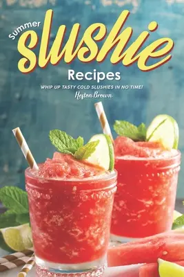 Recepty na letné nápoje: Recepty na studené nápoje: Vyšľahajte si chutné studené nápoje za okamih! - Summer Slushie Recipes: Whip Up Tasty Cold Slushies in No Time!