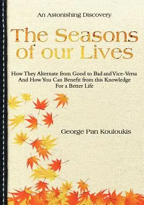 Ročné obdobia nášho života: Ako sa strieda dobré so zlým a naopak a ako môžete z tohto poznania profitovať pre lepší život - The Seasons of Our Lives: How They Alternate from Good to Bad One and Vice-Versa And How You Can Benefit from this Knowledge For a Better Life