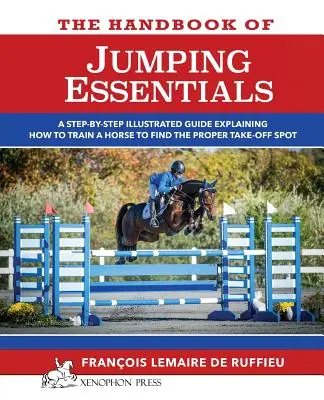 Príručka JUMPING ESSENTIALS: Príručka, ktorá krok za krokom vysvetľuje, ako trénovať koňa, aby našiel správne miesto štartu - The Handbook of JUMPING ESSENTIALS: A step-by-step guide explaining how to train a horse to find the proper take-off spot