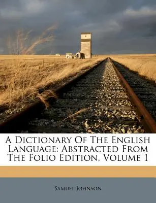 Slovník anglického jazyka: Vydanie: 1. zväzok - A Dictionary Of The English Language: Abstracted From The Folio Edition, Volume 1