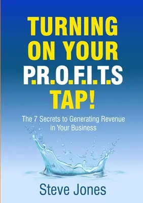 Zapnutie kohútika pre zisky: 7 tajomstiev na generovanie príjmov vo vašej firme - Turning on Your PROFITS Tap: The 7 Secrets to Generating Revenue in your Business