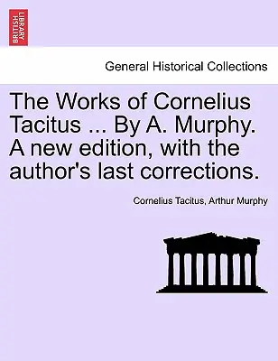 Diela Cornelia Tacita ... A. Murphy. Nové vydanie s poslednými opravami autora. - The Works of Cornelius Tacitus ... By A. Murphy. A new edition, with the author's last corrections.