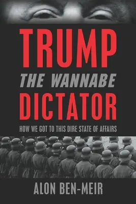 Trumf: Diktátor, ktorý chce byť diktátorom: Ako sme sa dostali do tohto hrozného stavu - Trump: The Wannabe Dictator: How We Got to This Dire State of Affairs