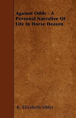Proti šanciam - osobné rozprávanie o živote v konskom nebi - Against Odds - A Personal Narrative Of Life In Horse Heaven