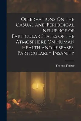 Pozorovania o príležitostnom a periodickom vplyve určitých stavov atmosféry na ľudské zdravie a choroby, najmä šialenstvo - Observations On the Casual and Periodical Influence of Particular States of the Atmosphere On Human Health and Diseases, Particularly Insanity