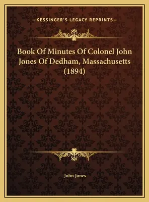 Kniha zápisov plukovníka Johna Jonesa z Dedhamu, Massachusetts (1894) - Book Of Minutes Of Colonel John Jones Of Dedham, Massachusetts (1894)