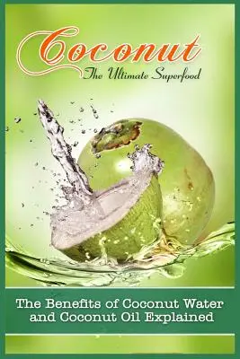 Kokos, dokonalá superpotravina: Vysvetlené výhody kokosovej vody a kokosového oleja - Coconut, The Ultimate Superfood: The Benefits Of Coconut Water and Coconut Oil Explained