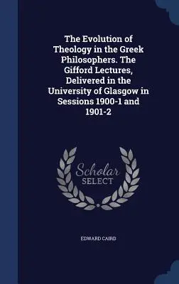 Vývoj teológie u gréckych filozofov. Giffordove prednášky prednesené na univerzite v Glasgowe v rokoch 1900-1 a 1901-2 - The Evolution of Theology in the Greek Philosophers. The Gifford Lectures, Delivered in the University of Glasgow in Sessions 1900-1 and 1901-2