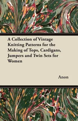 Zbierka historických vzorov na pletenie topov, svetrov, svetríkov a súprav pre ženy - A Collection of Vintage Knitting Patterns for the Making of Tops, Cardigans, Jumpers and Twin Sets for Women