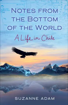 Zápisky z dna sveta: Život v Čile - Notes from the Bottom of the World: A Life in Chile