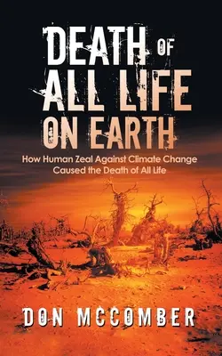 Smrť všetkého života na Zemi: Ako ľudská horlivosť proti zmene klímy spôsobila smrť všetkého života - Death of All Life on Earth: How Human Zeal Against Climate Change Caused the Death of All Life