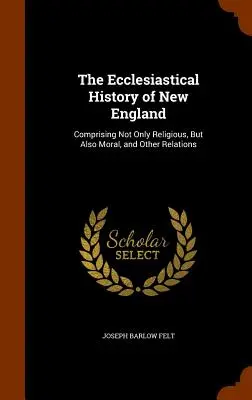 Cirkevné dejiny Nového Anglicka: Obsahuje nielen náboženské, ale aj morálne a iné vzťahy - The Ecclesiastical History of New England: Comprising Not Only Religious, But Also Moral, and Other Relations