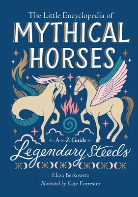 Malá encyklopédia mýtických koní: Sprievodca legendárnymi mýtickými koňmi od A po Z - The Little Encyclopedia of Mythical Horses: An A-To-Z Guide to Legendary Steeds