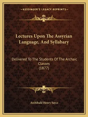 Prednášky o asýrskom jazyku a slabikár: Prednášky pre študentov archaických tried (1877) - Lectures Upon The Assyrian Language, And Syllabary: Delivered To The Students Of The Archaic Classes (1877)
