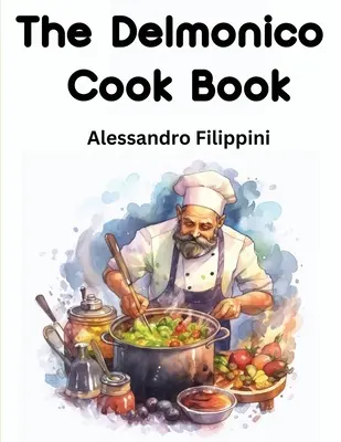 Kuchárska kniha Delmonico: Tisíc receptov: Ako kupovať jedlo, ako ho variť a ako ho podávať - The Delmonico Cook Book: How To Buy Food, How To Cook It, And How To Serve It - A Thousand Recipes