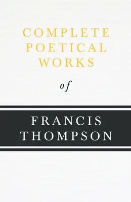 Kompletné básnické dielo Francisa Thompsona; s kapitolou z Francis Thompson, Essays, 1917 Benjamin Franklin Fisher - Complete Poetical Works of Francis Thompson;With a Chapter from Francis Thompson, Essays, 1917 by Benjamin Franklin Fisher