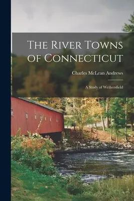 Riečne mestá Connecticutu: Štúdia o Wethersfielde - The River Towns of Connecticut: A Study of Wethersfield