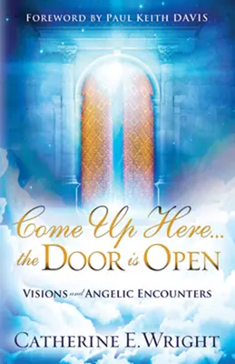 Poď sem... dvere sú otvorené: Dvere sú otvorené: vízie a stretnutia s anjelmi - Come Up Here... the Door Is Open: Visions and Angelic Encounters