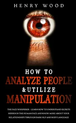 Ako analyzovať ľudí a využívať manipuláciu: Naučte sa, ako pochopiť tajomstvá ukryté v ľudskej tvári a dozvedieť sa viac o svojom R - How to Analyze People & Utilize Manipulation: The Face Whisperer - Learn How to Understand Secrets Hidden in the Human Face and Know More about Your R