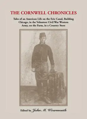 Cornwell Chronicles: Tales of an American Life on the Erie Canal, Building Chicago, in Volunteer Civil War Western Army, on the Farm, i - Cornwell Chronicles: Tales of an American Life on the Erie Canal, Building Chicago, in the Volunteer Civil War Western Army, on the Farm, i