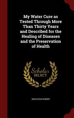 Môj vodný liek, ako bol vyskúšaný počas viac ako tridsiatich rokov a opísaný na liečenie chorôb a zachovanie zdravia - My Water Cure as Tested Through More Than Thirty Years and Described for the Healing of Diseases and the Preservation of Health