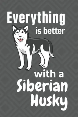 So sibírskym huskym je všetko lepšie: Pre fanúšikov psov plemena sibírsky husky - Everything is better with a Siberian Husky: For Siberian Husky Dog Fans