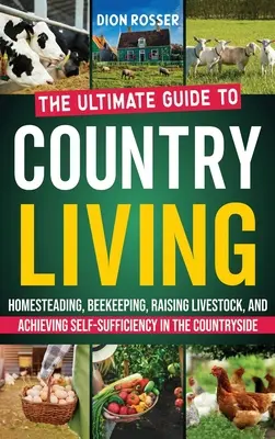 Život na vidieku: Príručka pre chov domácich zvierat, včelárstvo, chov hospodárskych zvierat a dosiahnutie sebestačnosti na vidieku - Country Living: The Ultimate Guide to Homesteading, Beekeeping, Raising Livestock, and Achieving Self-Sufficiency in the Countryside