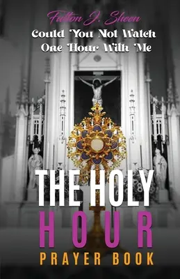 Modlitebná knižka Svätá hodina: Nemohol by si so mnou stráviť jednu hodinu? - The Holy Hour Prayer Book: Could You Not Watch One Hour With Me?