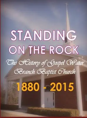 Stojíme na skale: Baptistický zbor Gospel Water Branch 1880 - 2015: História baptistického zboru Gospel Water Branch 1880 - 2015 - Standing on The Rock: The History of Gospel Water Branch Baptist Church 1880 - 2015
