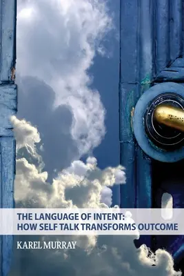 Jazyk zámerov: Ako reč o sebe mení výsledky: Ako reč o sebe premieňa - The Language of Intent: How Self Talk Transforms Outcome: How Self Talk Transforms