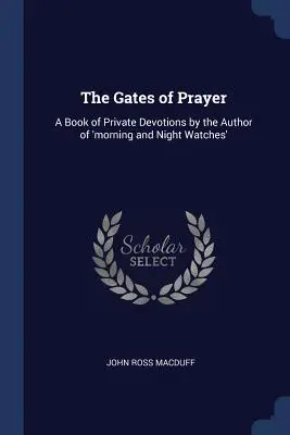 Brány modlitby: Kniha súkromných pobožností od autora „ranných a nočných hodiniek - The Gates of Prayer: A Book of Private Devotions by the Author of 'morning and Night Watches'