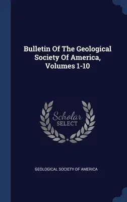Bulletin Americkej geologickej spoločnosti, zväzky 1-10 - Bulletin Of The Geological Society Of America, Volumes 1-10