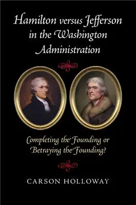 Hamilton verzus Jefferson vo washingtonskej administratíve: Dokončenie založenia alebo zrada založenia? - Hamilton Versus Jefferson in the Washington Administration: Completing the Founding or Betraying the Founding?